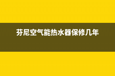 芬尼空气能热水器售后服务电话2022已更新(2022更新)(芬尼空气能热水器保修几年)