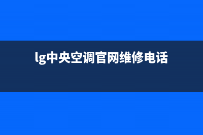 LG中央空调售后维修已更新(2023更新)(lg中央空调官网维修电话)