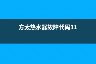 方太热水器故障E4(方太热水器故障代码11)