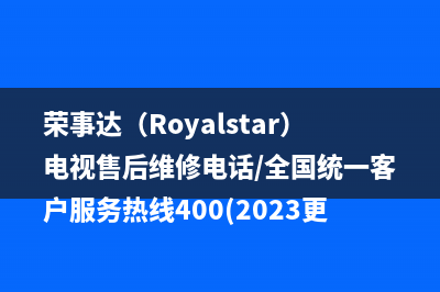 荣事达（Royalstar）电视售后维修电话/全国统一客户服务热线400(2023更新