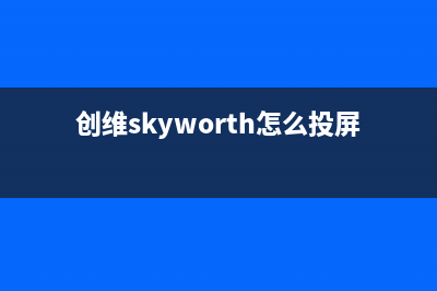 创维（Skyworth）电视售后电话/全国统一维修预约服务热线2023已更新(总部/更新)(创维skyworth怎么投屏)