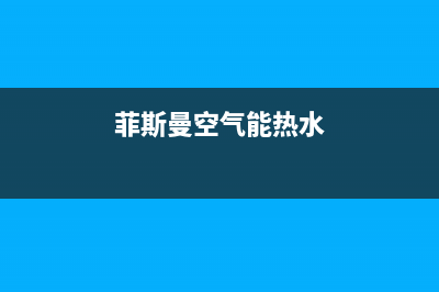 菲达斯空气能客服电话(菲斯曼空气能热水)