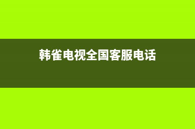 韩雀电视全国客服电话/24小时人工400电话号码(2023更新(韩雀电视全国客服电话)