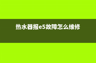 热水器报e5故障(热水器报e5故障怎么维修)