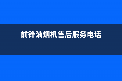 前锋油烟机售后服务电话号(前锋油烟机售后服务电话)