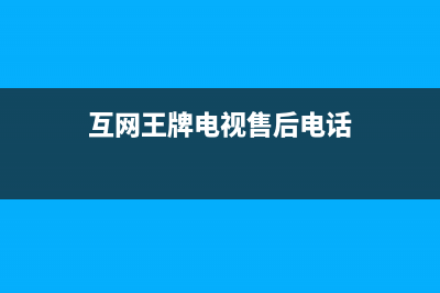 互网王牌电视售后电话/售后服务电话已更新(400)(互网王牌电视售后电话)