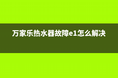 万家乐热水器故障代码e4(万家乐热水器故障e1怎么解决)