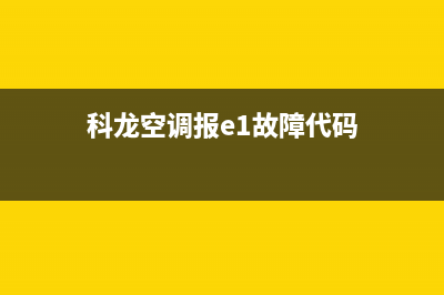 科龙空调报E1故障代码(科龙空调报e1故障代码)