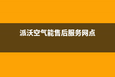 派沃空气能售后电话(2023更新)(派沃空气能售后服务网点)