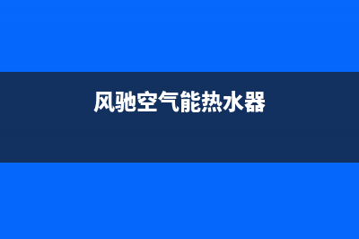 风驰空气能热水器售后服务电话已更新(2023更新)(风驰空气能热水器)