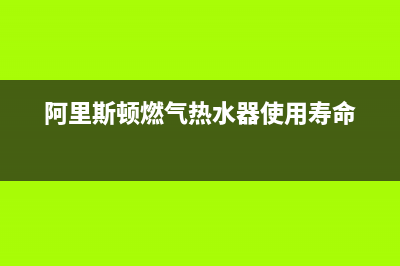 阿里斯顿燃气热水器服务热线电话(2022更新)(阿里斯顿燃气热水器使用寿命)