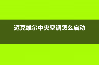 迈克维尔中央空调全国24小时服务电话2022已更新(2022更新)(迈克维尔中央空调怎么启动)