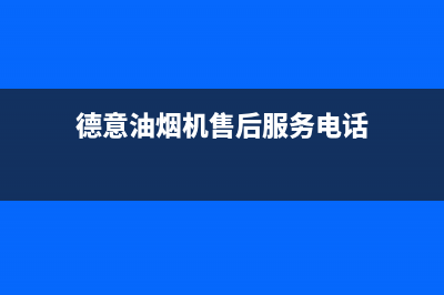 德意油烟机售后服务维修电话(2022更新)(德意油烟机售后服务电话)