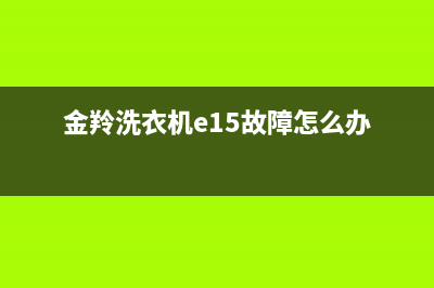 金羚洗衣机e15故障(金羚洗衣机e15故障怎么办)