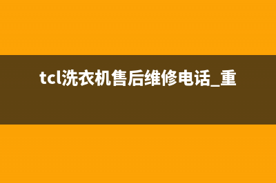 TCL洗衣机售后维修电话号码已更新(2022更新)(tcl洗衣机售后维修电话 重庆)