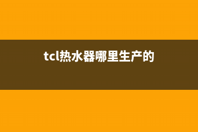 TCL热水器全国统一服务热线2022已更新(2022更新)(tcl热水器哪里生产的)