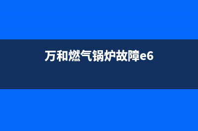 万和锅炉故障灯E1(万和燃气锅炉故障e6)