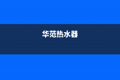 华帝热水器24小时服务热线已更新(2023更新)(华范热水器)