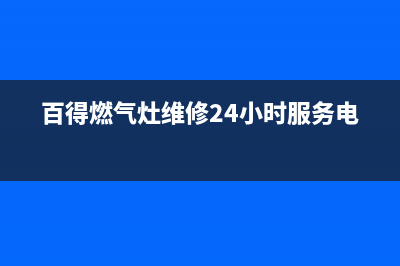 百得燃气灶维修售后服务电话/全国统一厂家24h报修电话2022已更新(2022更新)(百得燃气灶维修24小时服务电话)