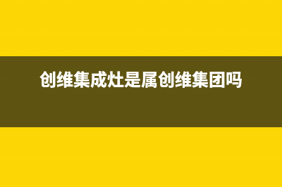 创维集成灶售后电话/全国统一厂家24小时客户服务预约400电话2022已更新(2022更新)(创维集成灶是属创维集团吗)