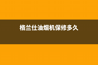 格兰仕油烟机维修电话24小时(2023更新)(格兰仕油烟机保修多久)