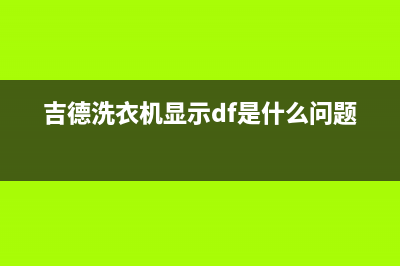 吉德洗衣机显示代码e4(吉德洗衣机显示df是什么问题)