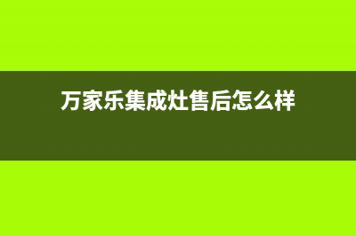 万家乐集成灶售后服务电话/售后服务受理中心(2023更新)(万家乐集成灶售后怎么样)