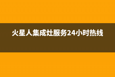 火星人集成灶服务24小时热线/全国统一厂家24小时维修热线2022已更新(2022更新)(火星人集成灶服务24小时热线)