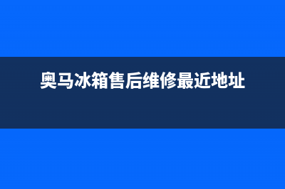 奥马冰箱售后维修服务电话(2023更新)(奥马冰箱售后维修最近地址)