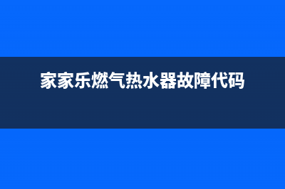 家家乐热水器故障e1(家家乐燃气热水器故障代码)