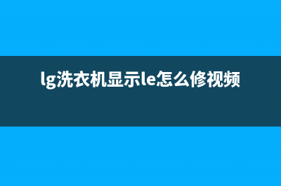 lg洗衣机le代码(lg洗衣机显示le怎么修视频)