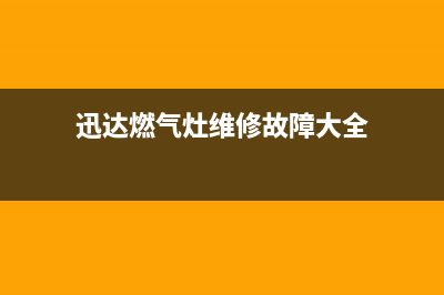 迅达燃气灶维修售后服务电话已更新(2022更新)(迅达燃气灶维修故障大全)