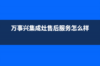 万事兴集成灶售后电话(2023更新)(万事兴集成灶售后服务怎么样)