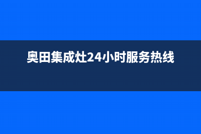 奥田集成灶售后服务电话2022已更新(2022更新)(奥田集成灶24小时服务热线)