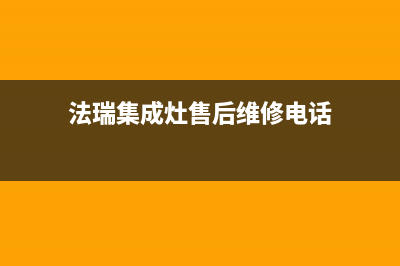 法瑞集成灶售后维修电话(2023更新)(法瑞集成灶售后维修电话)