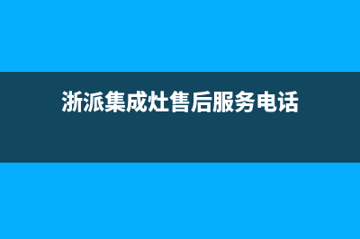 浙派集成灶售后服务电话2023已更新(2023更新)(浙派集成灶售后服务电话)