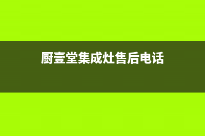 厨壹堂集成灶售后服务电话(2022更新)(厨壹堂集成灶售后电话)