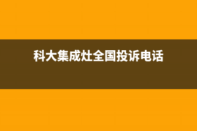 科大集成灶全国售后服务电话2022已更新(2022更新)(科大集成灶全国投诉电话)