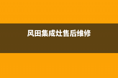 风田集成灶售后电话号码(2022更新)(风田集成灶售后维修)