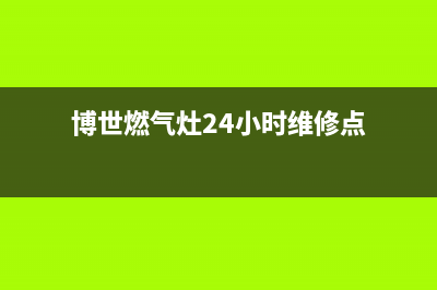 博世燃气灶24小时服务电话(2022更新)(博世燃气灶24小时维修点)