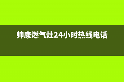 帅康燃气灶24小时服务热线电话(2022更新)(帅康燃气灶24小时热线电话)