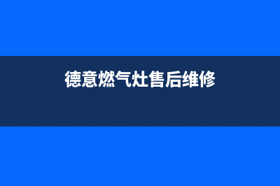 德意燃气灶售后维修服务电话(2023更新)(德意燃气灶售后维修)