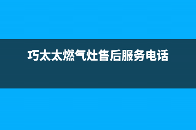 巧太太燃气灶售后服务电话2022已更新(2022更新)(巧太太燃气灶售后服务电话)