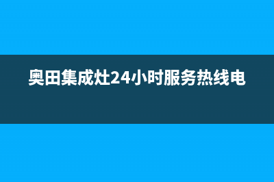 奥田集成灶24小时服务热线已更新(2022更新)(奥田集成灶24小时服务热线电话)