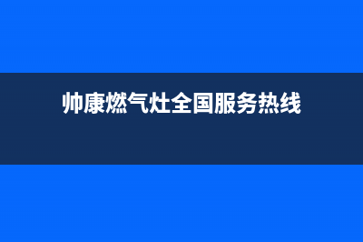 帅康燃气灶全国统一服务热线已更新(2022更新)(帅康燃气灶全国服务热线)