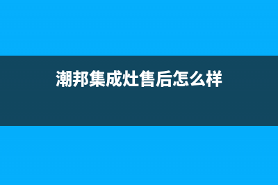 潮邦集成灶售后服务电话2023已更新(2023更新)(潮邦集成灶售后怎么样)