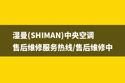 湿曼(SHIMAN)中央空调售后维修服务热线/售后维修中心400