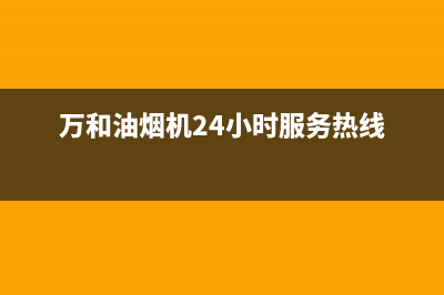 万和油烟机24小时维修电话(万和油烟机24小时服务热线)