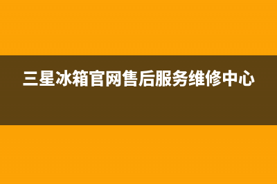 三星冰箱售后服务电话24小时电话多少(三星冰箱官网售后服务维修中心)