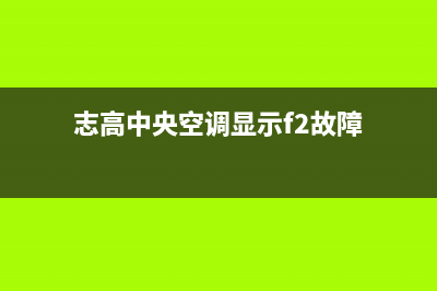 志高中央空调显示EF故障(志高中央空调显示f2故障)